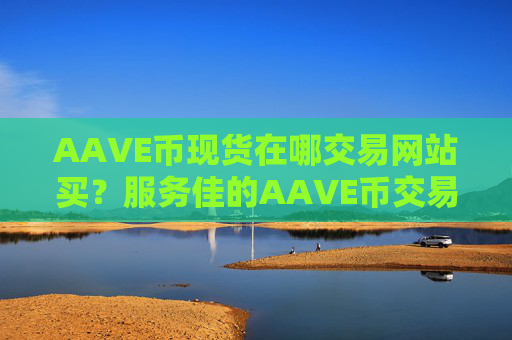 AAVE币现货在哪交易网站买？服务佳的AAVE币交易软件