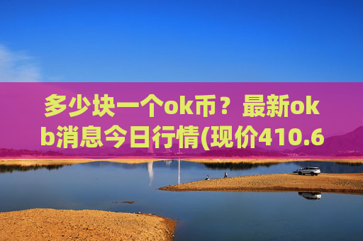 多少块一个ok币？最新okb消息今日行情(现价410.669元)