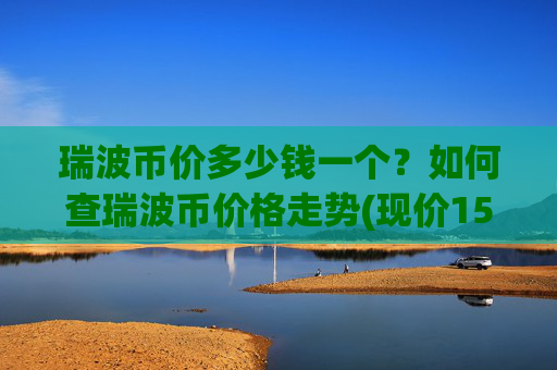 瑞波币价多少钱一个？如何查瑞波币价格走势(现价15.9799元)