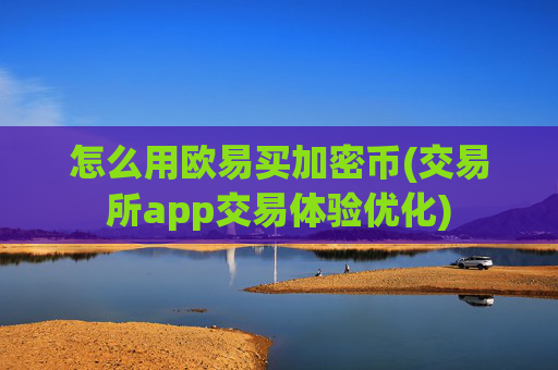 怎么用欧易买加密币(交易所app交易体验优化)