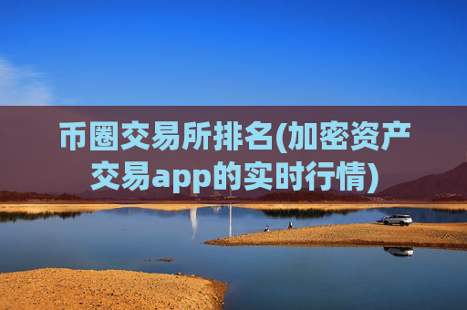 币圈交易所排名(加密资产交易app的实时行情)