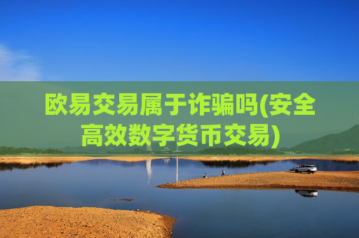欧易交易属于诈骗吗(安全高效数字货币交易)
