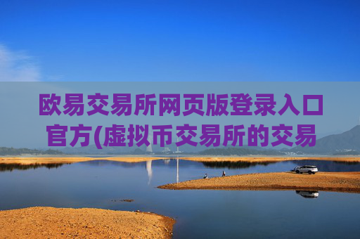 欧易交易所网页版登录入口官方(虚拟币交易所的交易量)