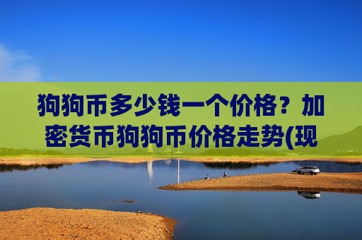 狗狗币多少钱一个价格？加密货币狗狗币价格走势(现价3.0601元)