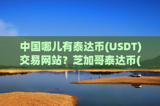 中国哪儿有泰达币(USDT)交易网站？芝加哥泰达币(USDT)交易网站