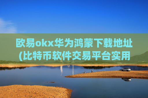 欧易okx华为鸿蒙下载地址(比特币软件交易平台实用技巧)