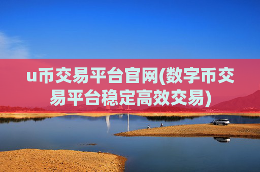 u币交易平台官网(数字币交易平台稳定高效交易)