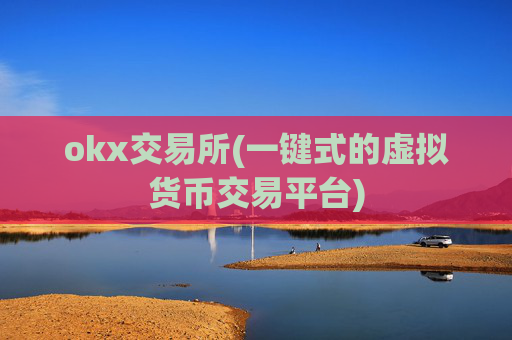 okx交易所(一键式的虚拟货币交易平台)