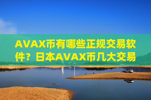 AVAX币有哪些正规交易软件？日本AVAX币几大交易所app下载