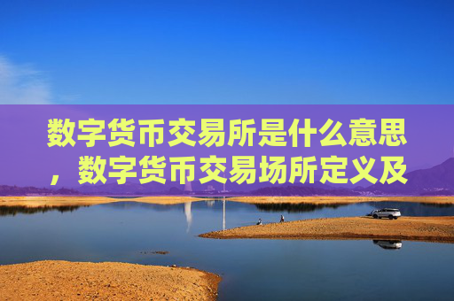 数字货币交易所是什么意思，数字货币交易场所定义及功能