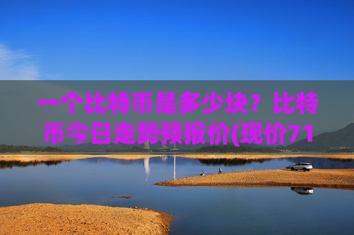 一个比特币是多少块？比特币今日走势预报价(现价715270.47元)