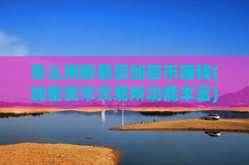 怎么用欧易买加密币赚钱(加密货币交易所功能丰富)