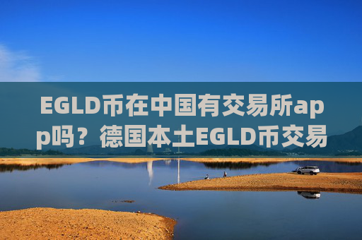 EGLD币在中国有交易所app吗？德国本土EGLD币交易所