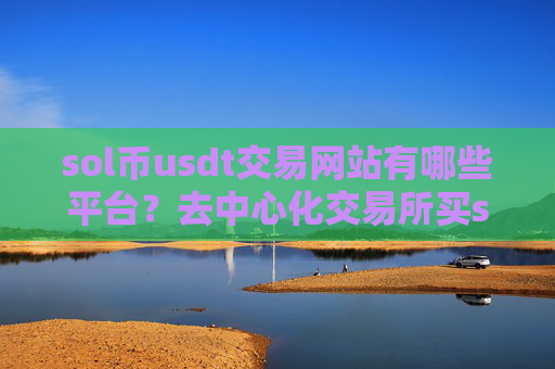 sol币usdt交易网站有哪些平台？去中心化交易所买sol币
