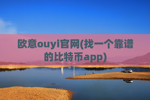 欧意ouyi官网(找一个靠谱的比特币app)