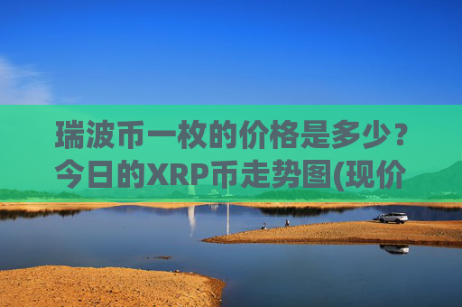 瑞波币一枚的价格是多少？今日的XRP币走势图(现价16.2379元)