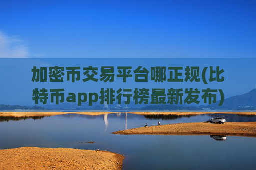 加密币交易平台哪正规(比特币app排行榜最新发布)