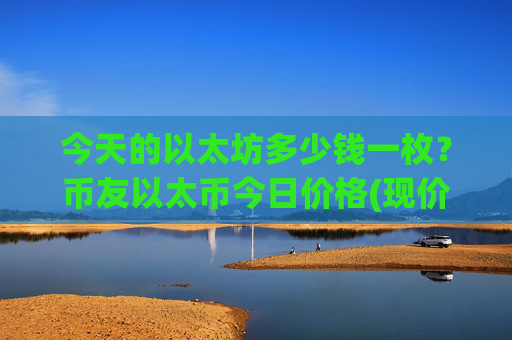 今天的以太坊多少钱一枚？币友以太币今日价格(现价27533.16元)