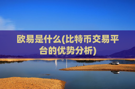 欧易是什么(比特币交易平台的优势分析)