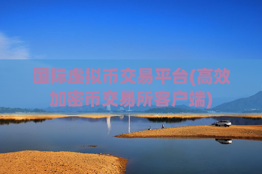 国际虚拟币交易平台(高效加密币交易所客户端)