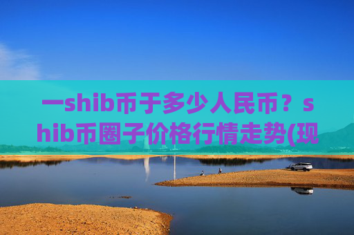 一shib币于多少人民币？shib币圈子价格行情走势(现价0.00022317元)