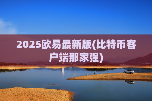 2025欧易最新版(比特币客户端那家强)