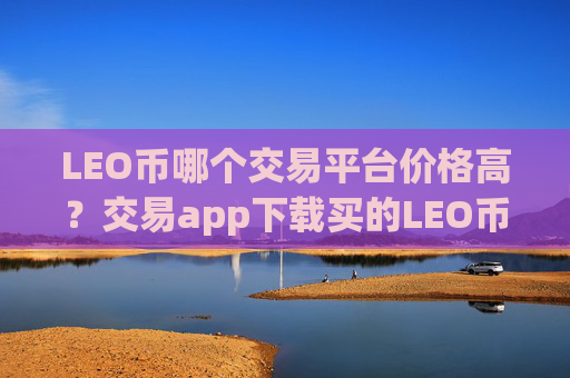 LEO币哪个交易平台价格高？交易app下载买的LEO币