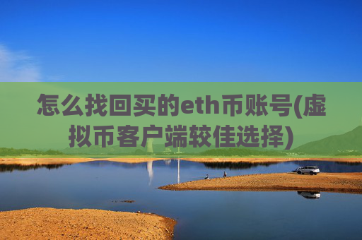 怎么找回买的eth币账号(虚拟币客户端较佳选择)