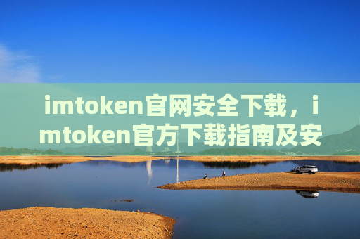 imtoken官网安全下载，imtoken官方下载指南及安全提示