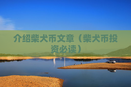 介绍柴犬币文章（柴犬币投资必读）