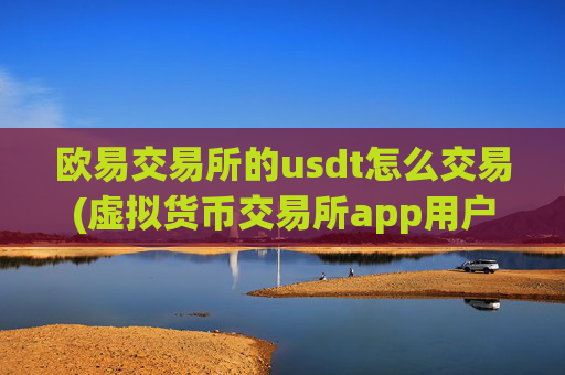 欧易交易所的usdt怎么交易(虚拟货币交易所app用户增长)