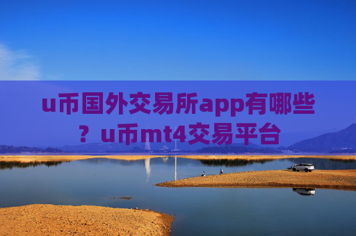 u币国外交易所app有哪些？u币mt4交易平台