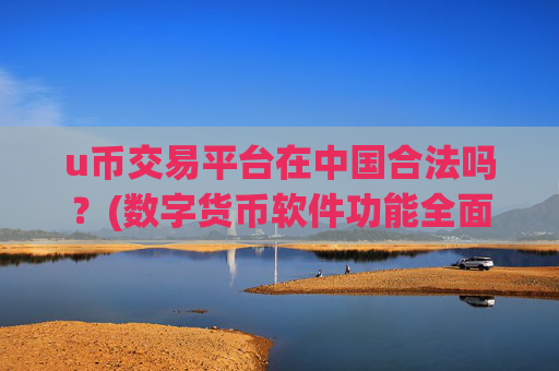 u币交易平台在中国合法吗？(数字货币软件功能全面解析)