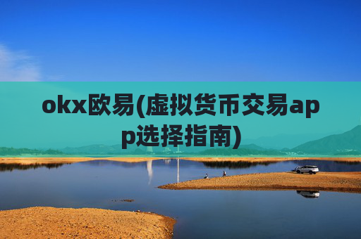 okx欧易(虚拟货币交易app选择指南)