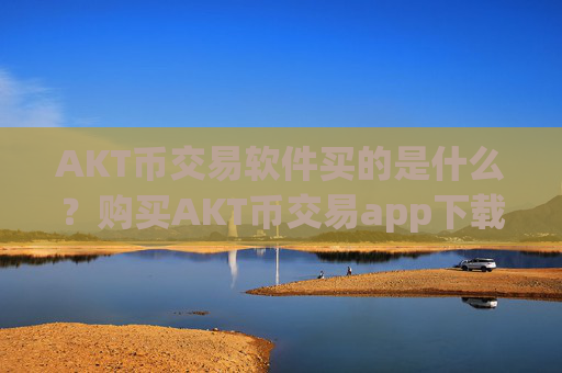 AKT币交易软件买的是什么？购买AKT币交易app下载