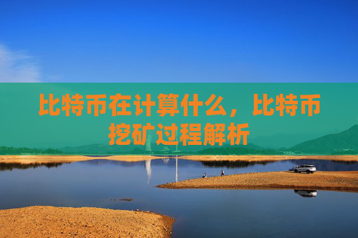 比特币在计算什么，比特币挖矿过程解析