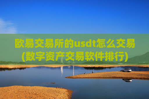 欧易交易所的usdt怎么交易(数字资产交易软件排行)
