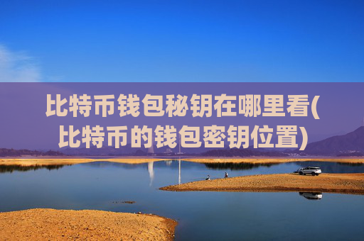 比特币钱包秘钥在哪里看(比特币的钱包密钥位置)