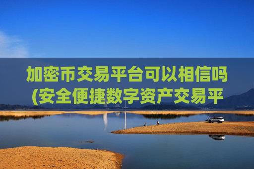 加密币交易平台可以相信吗(安全便捷数字资产交易平台)