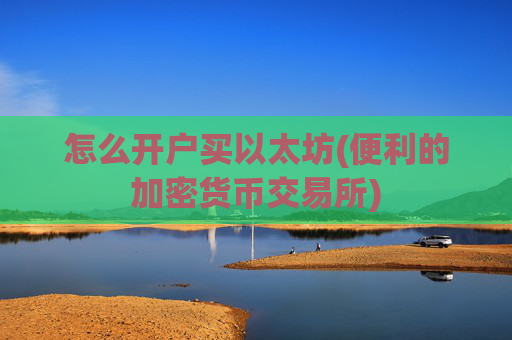 怎么开户买以太坊(便利的加密货币交易所)