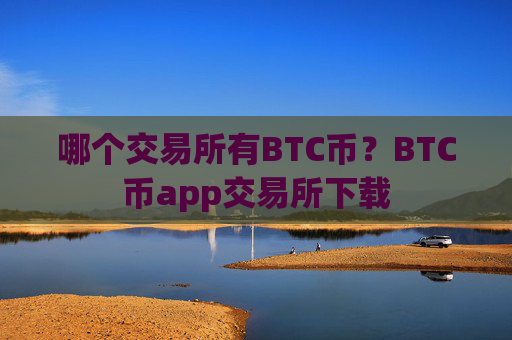 哪个交易所有BTC币？BTC币app交易所下载