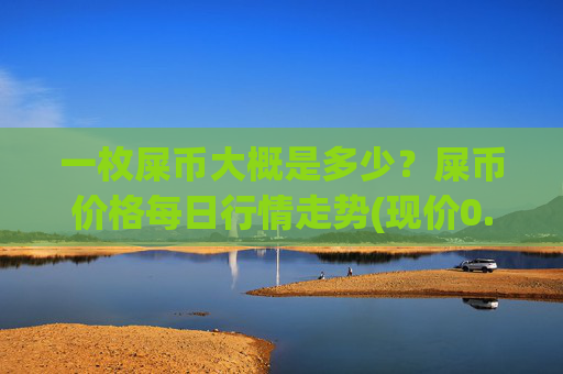 一枚屎币大概是多少？屎币价格每日行情走势(现价0.00023047元)