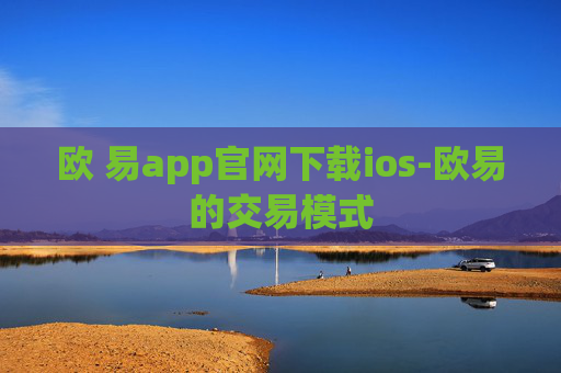 欧 易app官网下载ios-欧易的交易模式