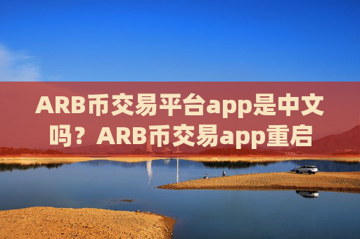 ARB币交易平台app是中文吗？ARB币交易app重启