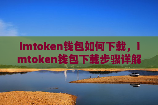 imtoken钱包如何下载，imtoken钱包下载步骤详解