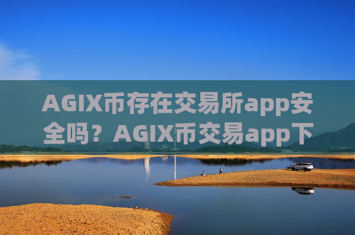 AGIX币存在交易所app安全吗？AGIX币交易app下载不用实名制