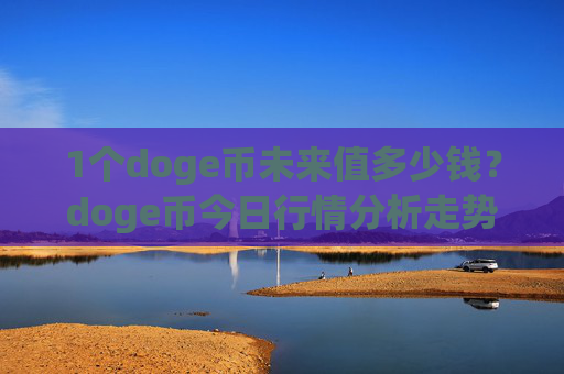 1个doge币未来值多少钱？doge币今日行情分析走势(现价3.108元)