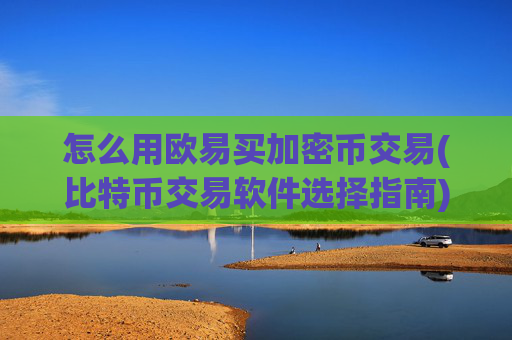 怎么用欧易买加密币交易(比特币交易软件选择指南)