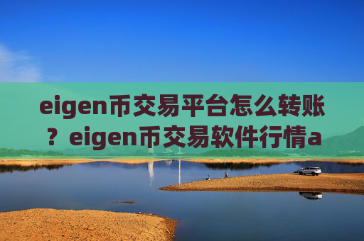 eigen币交易平台怎么转账？eigen币交易软件行情app