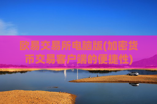 欧易交易所电脑版(加密货币交易客户端的便捷性)